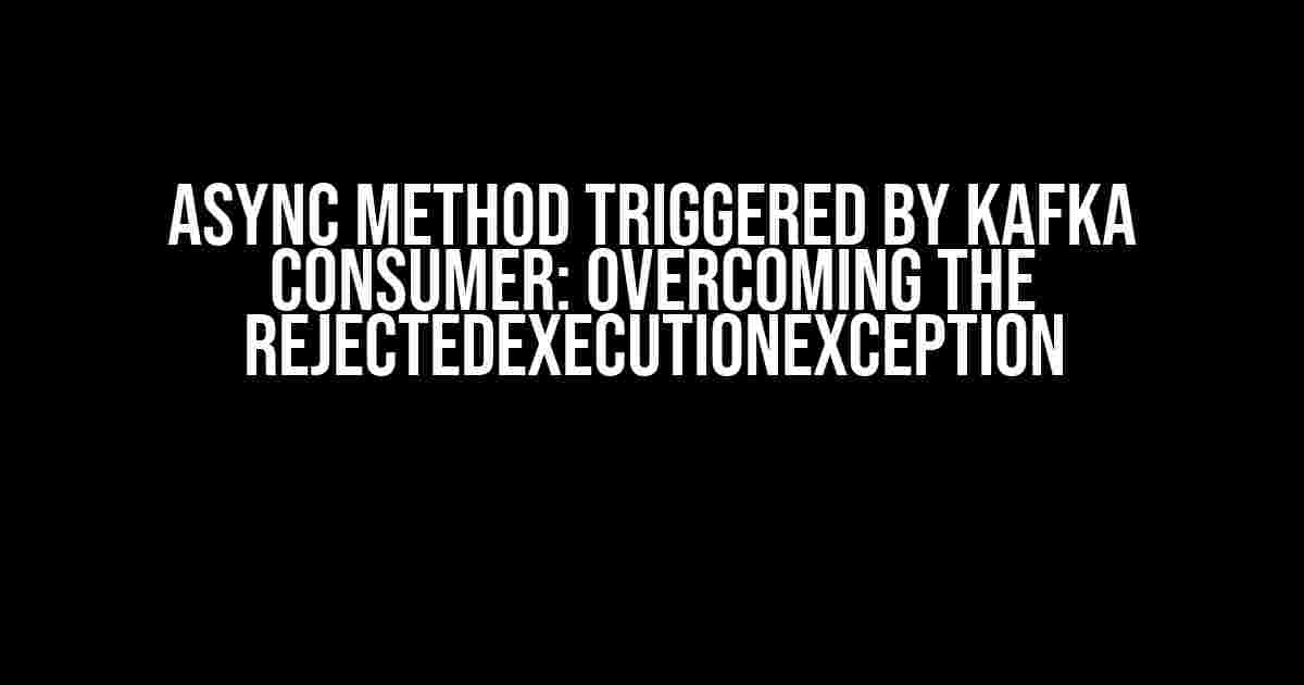 Async Method Triggered by Kafka Consumer: Overcoming the RejectedExecutionException