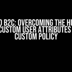 Azure AD B2C: Overcoming the Hurdle of Setting Custom User Attributes through Custom Policy