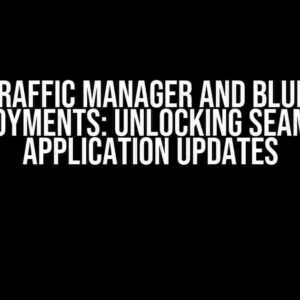 Azure Traffic Manager and Blue/Green Deployments: Unlocking Seamless Application Updates