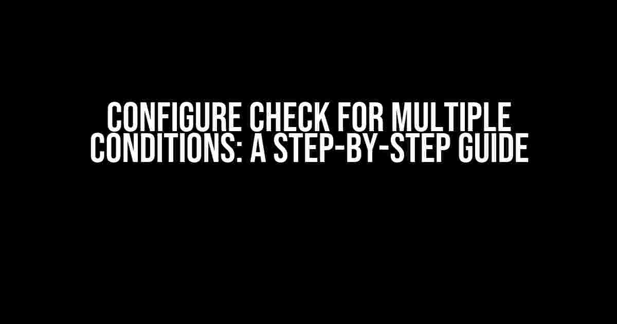 Configure Check for Multiple Conditions: A Step-by-Step Guide