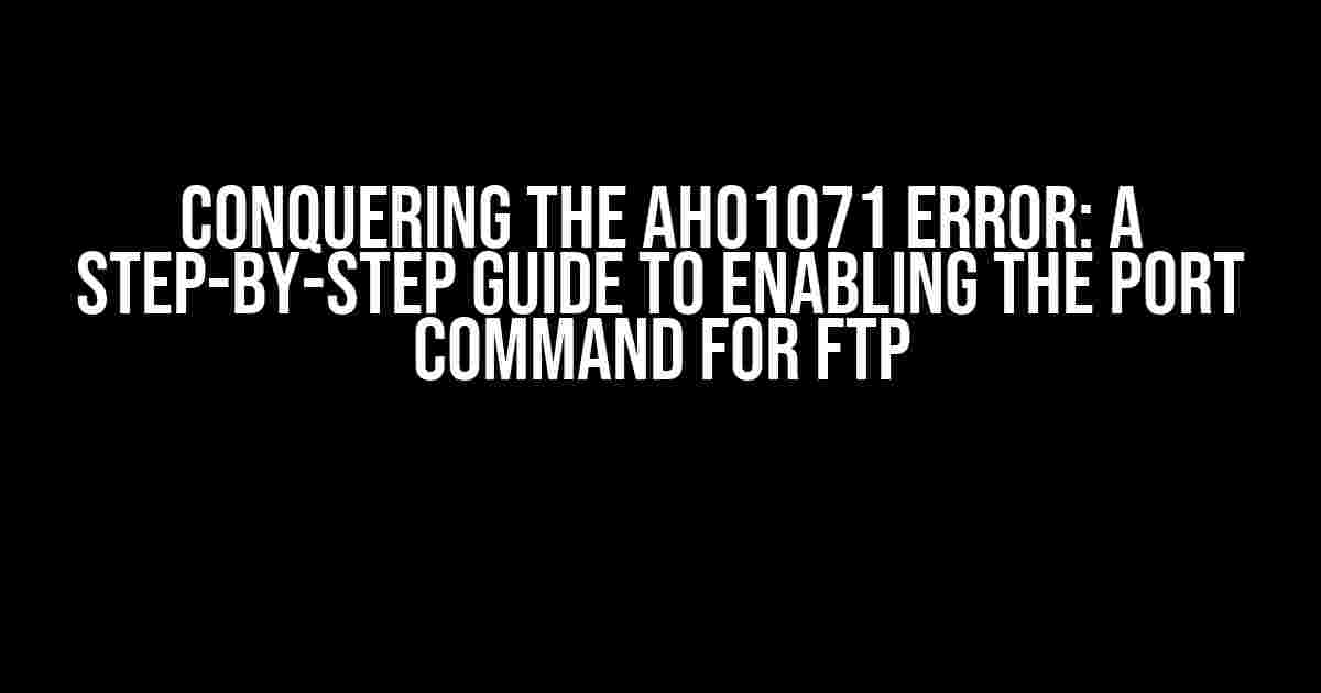 Conquering the AH01071 Error: A Step-by-Step Guide to Enabling the PORT Command for FTP