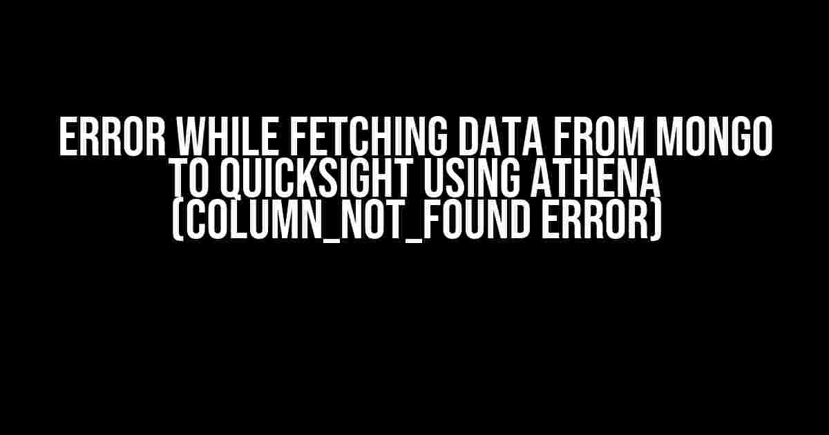 Error while Fetching Data from Mongo to QuickSight using Athena (COLUMN_NOT_FOUND Error)