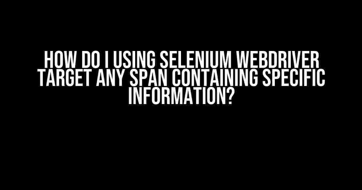 How Do I Using Selenium WebDriver Target ANY Span Containing Specific Information?