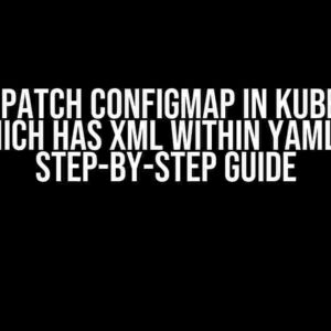 How to Patch ConfigMap in Kubernetes Which Has XML Within YAML: A Step-by-Step Guide