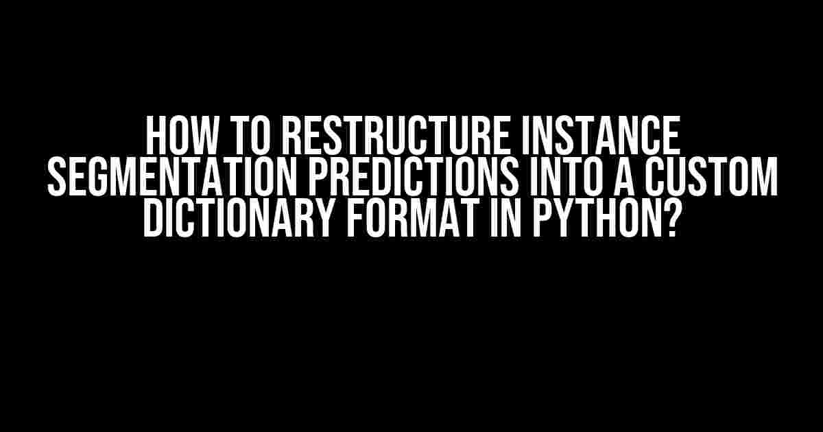 How to Restructure Instance Segmentation Predictions into a Custom Dictionary Format in Python?