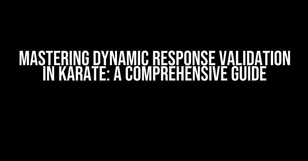 Mastering Dynamic Response Validation in Karate: A Comprehensive Guide