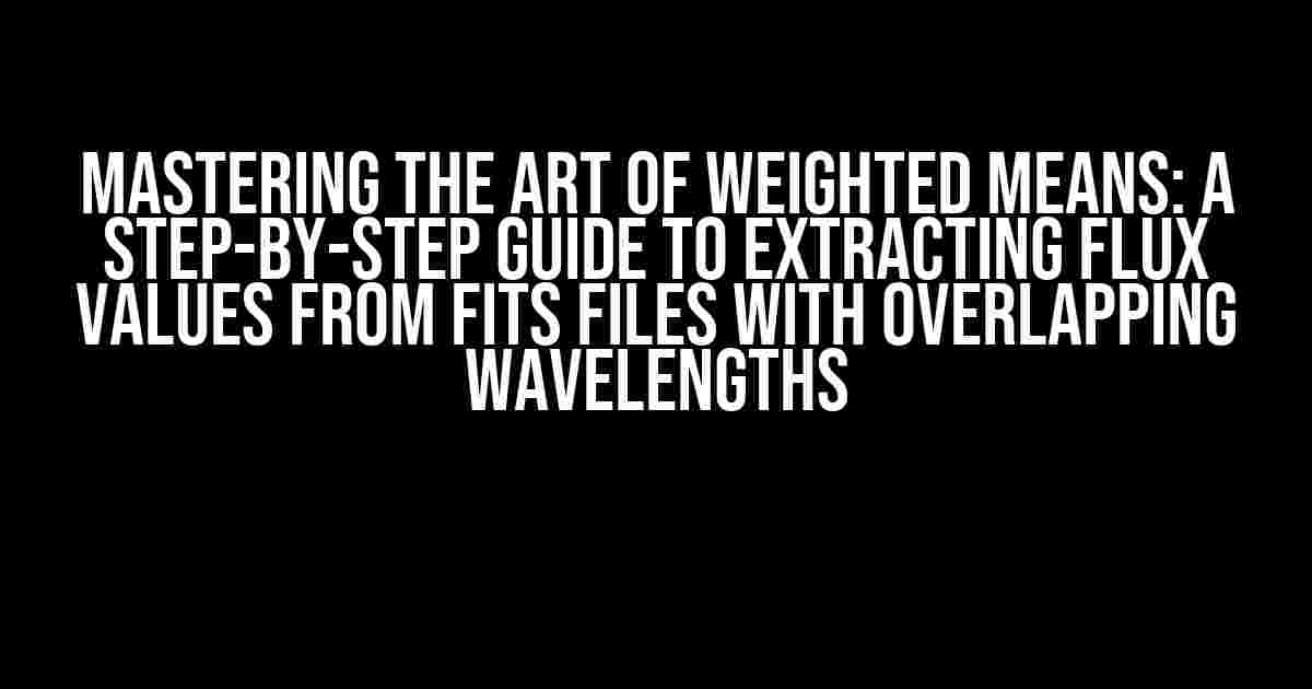 Mastering the Art of Weighted Means: A Step-by-Step Guide to Extracting Flux Values from FITS Files with Overlapping Wavelengths