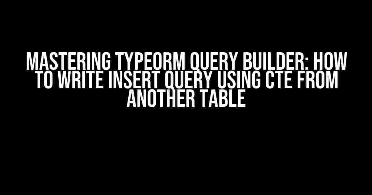 Mastering TypeORM Query Builder: How to Write Insert Query Using CTE from Another Table