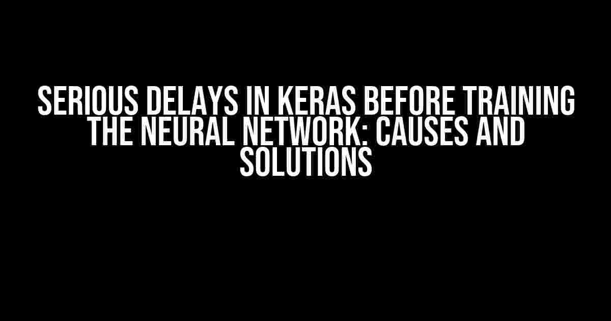 Serious Delays in Keras Before Training the Neural Network: Causes and Solutions