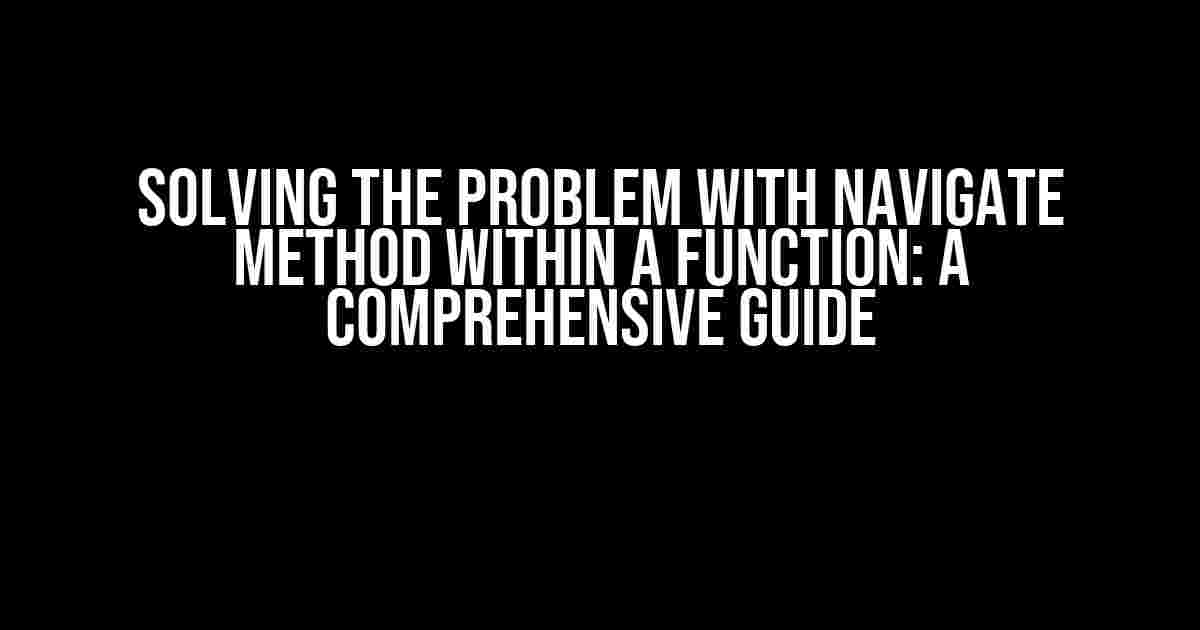 Solving the Problem with Navigate Method within a Function: A Comprehensive Guide