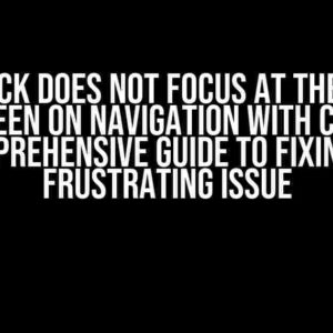 Talkback Does Not Focus at the Top of the Screen on Navigation with Compose: A Comprehensive Guide to Fixing this Frustrating Issue