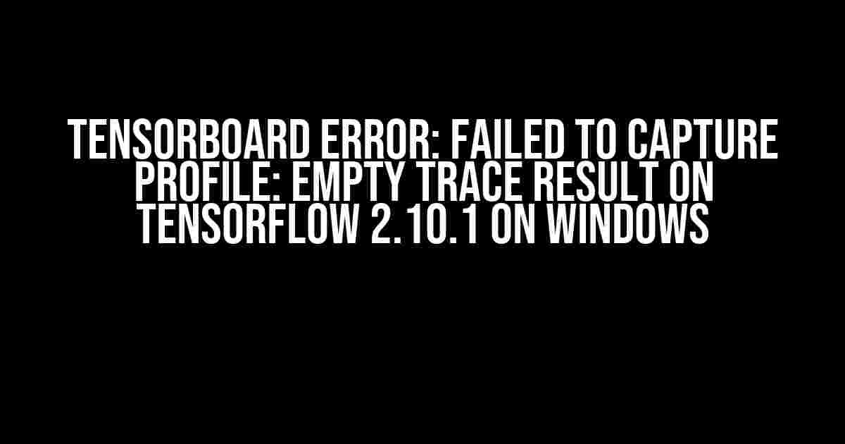 Tensorboard ERROR: Failed to Capture Profile: Empty Trace Result on TensorFlow 2.10.1 on Windows