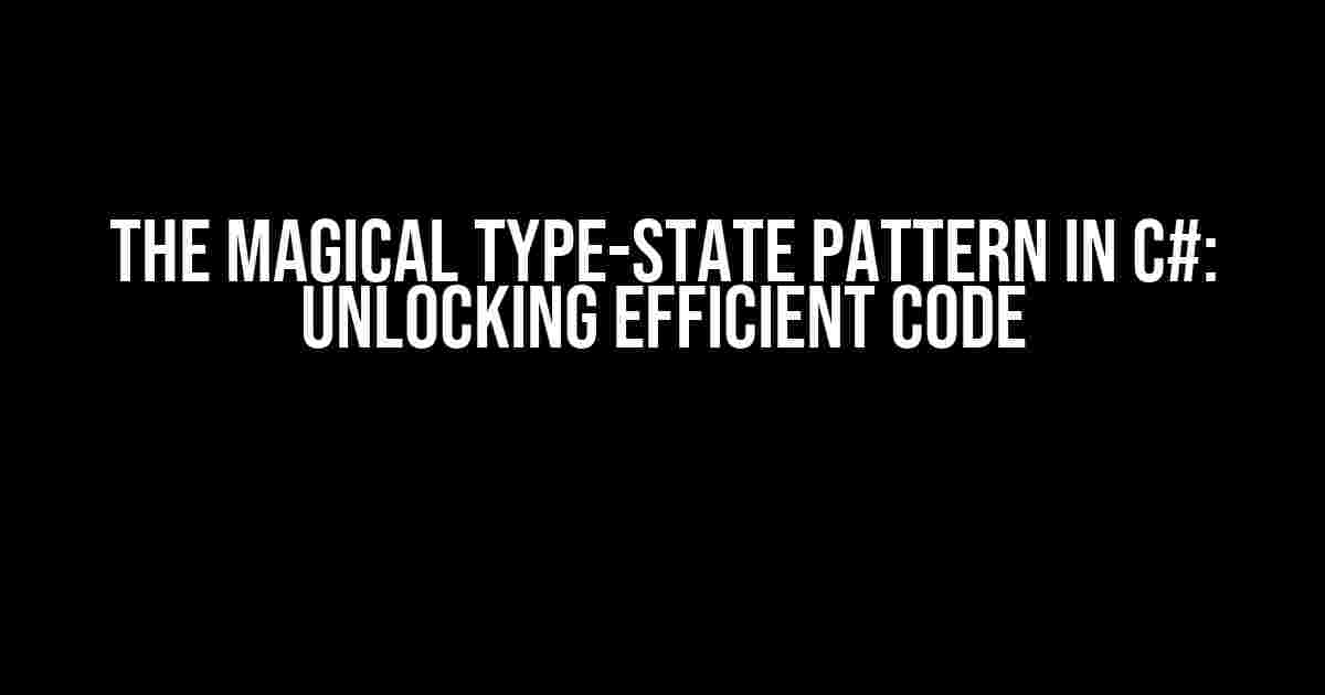 The Magical Type-State Pattern in C#: Unlocking Efficient Code