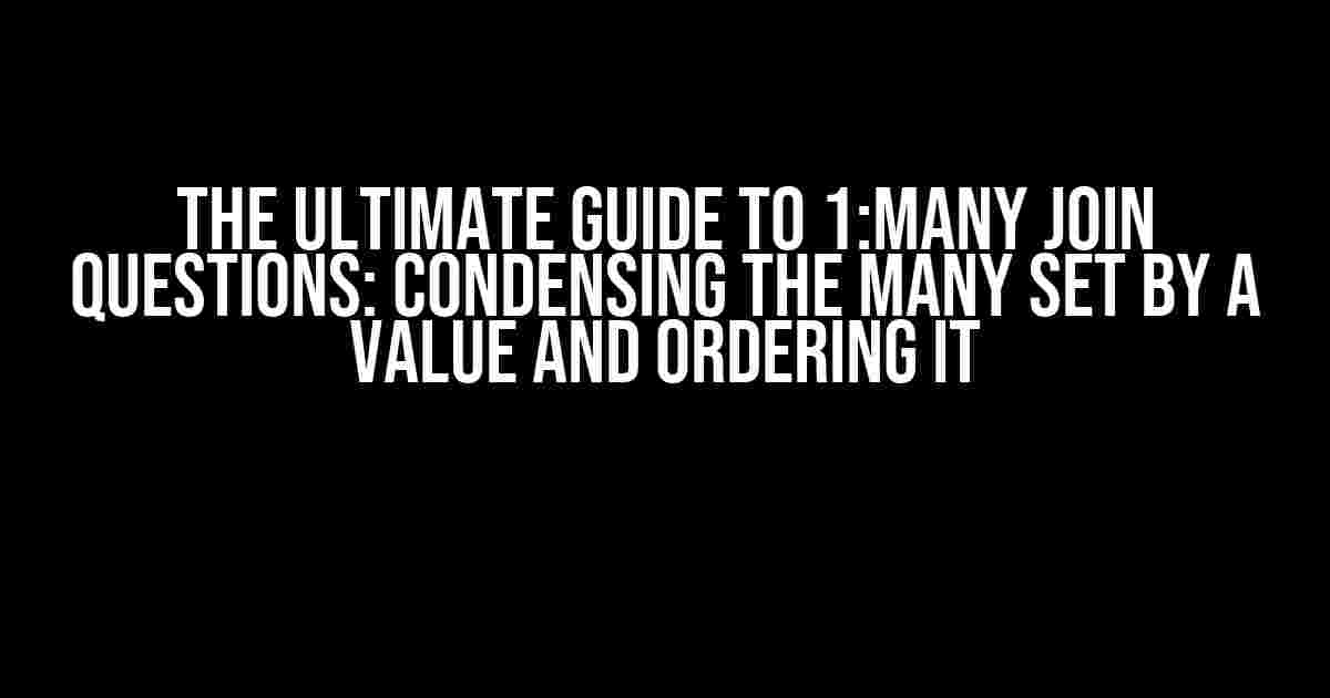 The Ultimate Guide to 1:Many Join Questions: Condensing the Many Set by a Value and Ordering it