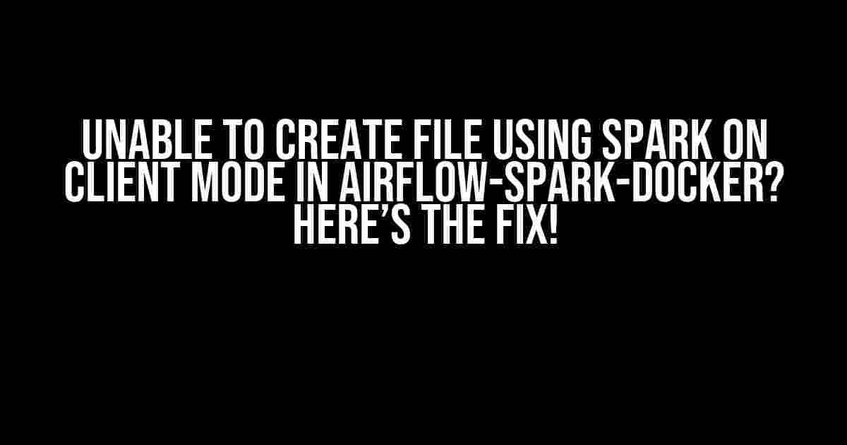 Unable to Create File Using Spark on Client Mode in Airflow-Spark-Docker? Here’s the Fix!