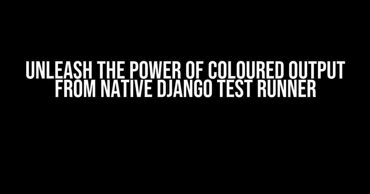 Unleash the Power of Coloured Output from Native Django Test Runner