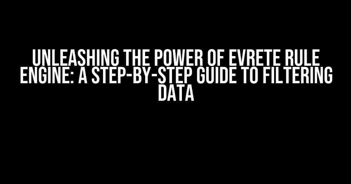 Unleashing the Power of Evrete Rule Engine: A Step-by-Step Guide to Filtering Data