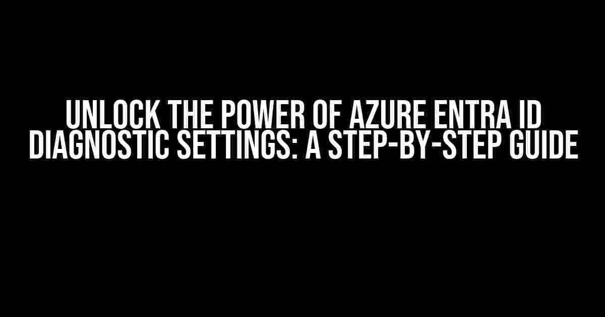 Unlock the Power of Azure Entra ID Diagnostic Settings: A Step-by-Step Guide