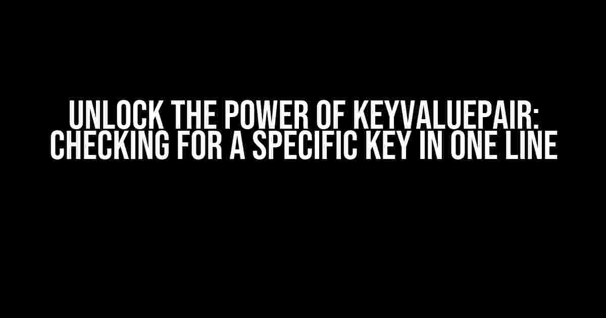 Unlock the Power of KeyValuePair: Checking for a Specific Key in One Line